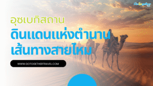 อุซเบกิสถานตำนานเส้นทางสายไหมและมรดกโลกที่ยังมีชีวิต 14 อุซเบกิสถานตำนานเส้นทางสายไหม