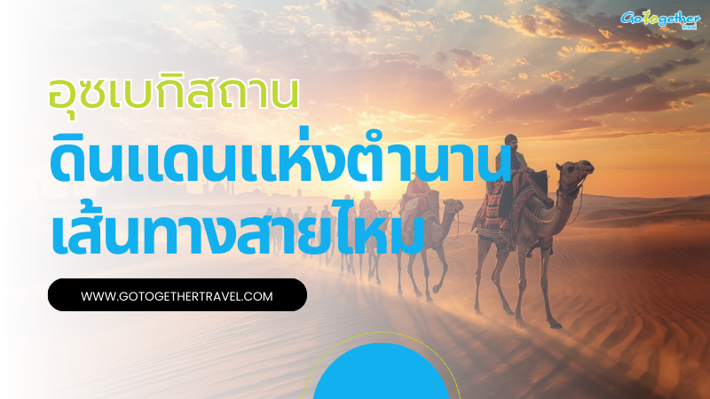 อุซเบกิสถานตำนานเส้นทางสายไหมและมรดกโลกที่ยังมีชีวิต 1 อุซเบกิสถานตำนานเส้นทางสายไหม