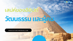 ชวนเที่ยววัฒนธรรมอียิปต์ และวิถีชีวิตของคนอียิปต์ที่สวยงาม 9 อารยธรรมอียิปต์