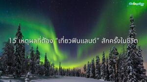 15 เหตุผลที่ต้อง “เที่ยวฟินแลนด์” สักครั้งในชีวิต 68 แสงเหนือสว่างไสวเหนือป่าหิมะในฟินแลนด์