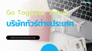 ชวนรู้จัก Go Together Travel บริษัทจัดทัวร์ต่างประเทศชั้นนำ 64 บริษัทจัดทัวร์เที่ยวต่างประเทศ