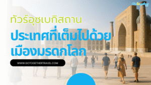 ทัวร์อุซเบกิสถาน มาสัมผัสเส้นทางสายไหมที่ต้องไปสักครั้ง 55 ทัวร์อุซเบกิสถาน