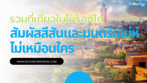 10 ที่เที่ยวในโมร็อกโก สัมผัสสีสันและมนตร์เสน่ห์ไม่เหมือนใคร 6 รวมที่เที่ยวในโมร็อกโก