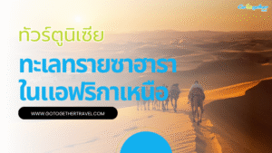ทัวร์ตูนิเซีย สัมผัสดินแดนแห่งทะเลทรายซาฮาราในแอฟริกาเหนือ 26 ทัวร์ตูนิเซีย
