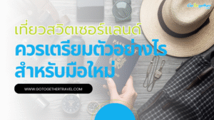 เที่ยวสวิตเซอร์แลนด์เตรียมตัวอย่างไรบ้าง