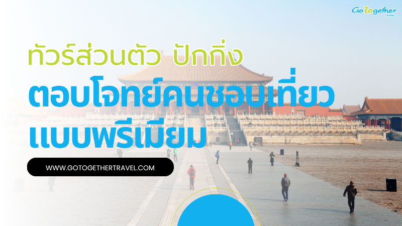 ทัวร์ส่วนตัว ปักกิ่ง จัดทริปตอบโจทย์คนชอบเที่ยวแบบพรีเมียม 1 ทัวร์ส่วนตัว ปักกิ่ง