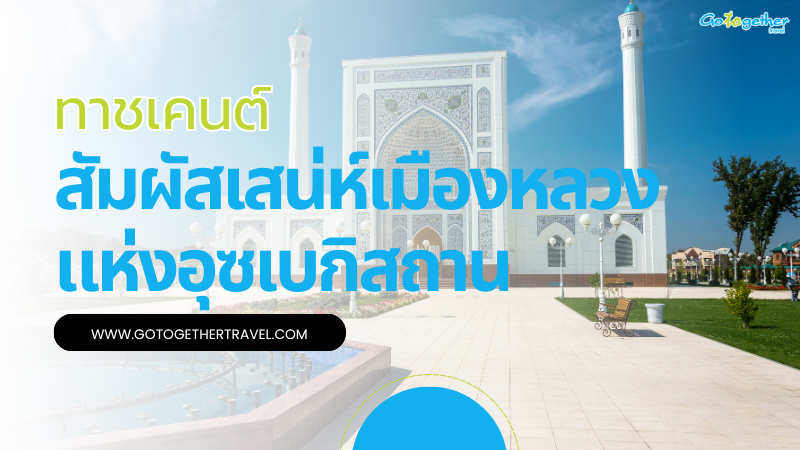 ทาชเคนต์ เมืองหลวงอุซเบกิสถาน มหานครที่น่าเที่ยวที่สุด 1 ทาชเคนต์