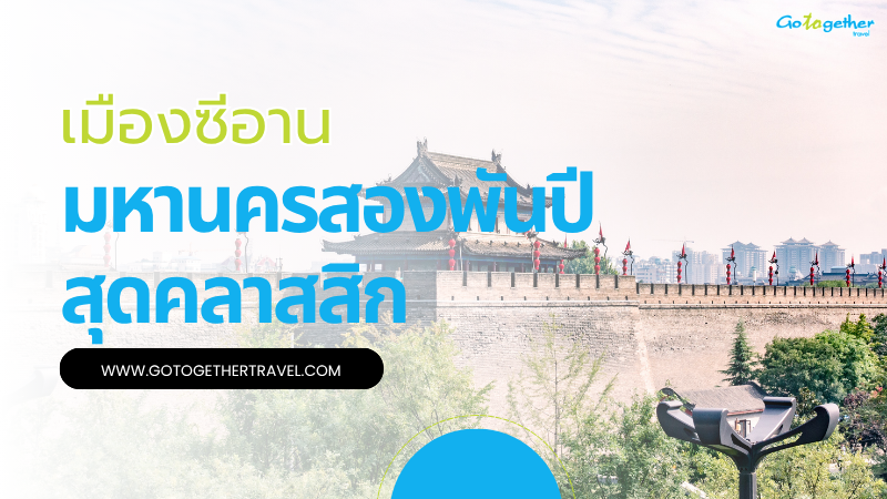 เที่ยวเมืองซีอาน มีอะไรบ้าง สัมผัสมหานครสองพันปีสุดคลาสสิก 1 เมืองซีอาน