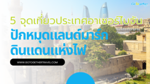 5 จุดเที่ยวประเทศอาเซอร์ไบจัน